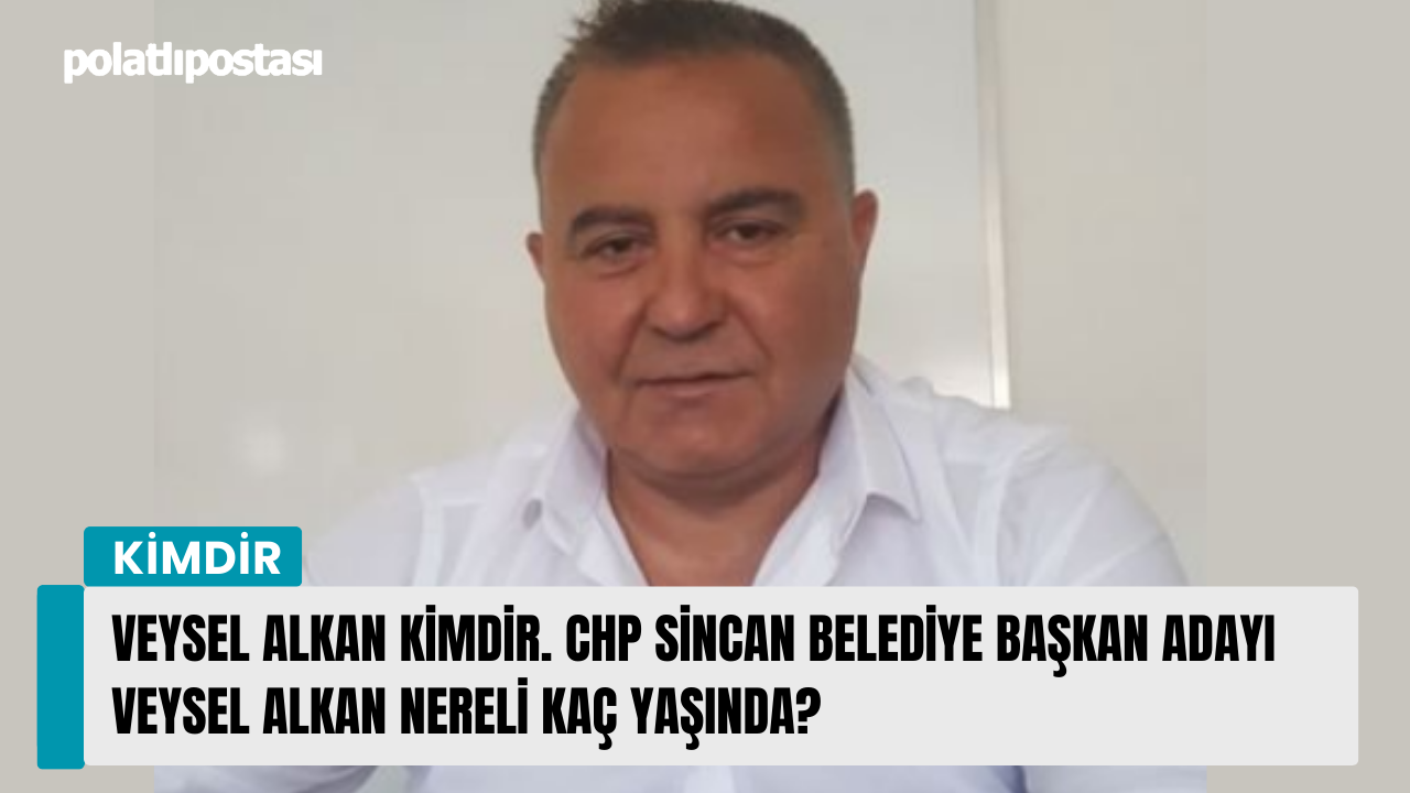 Veysel Alkan kimdir. CHP Sincan Belediye Başkan Adayı Veysel Alkan nereli kaç yaşında?