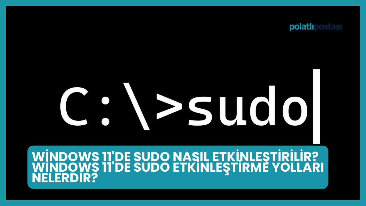 Windows 11'de Sudo Nasıl Etkinleştirilir? Windows 11'de Sudo Etkinleştirme Yolları Nelerdir?
