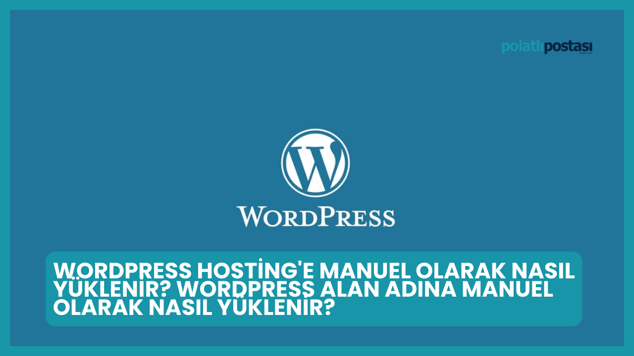 WordPress Hosting'e Manuel Olarak Nasıl Yüklenir? WordPress Alan Adına Manuel Olarak Nasıl Yüklenir?