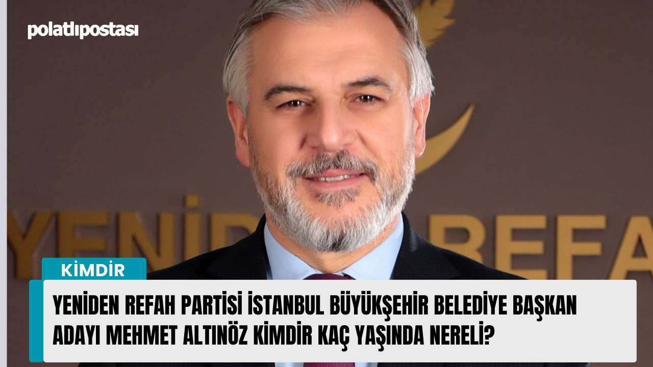 Yeniden Refah Partisi İstanbul Büyükşehir Belediye başkan adayı Mehmet Altınöz kimdir kaç yaşında nereli?