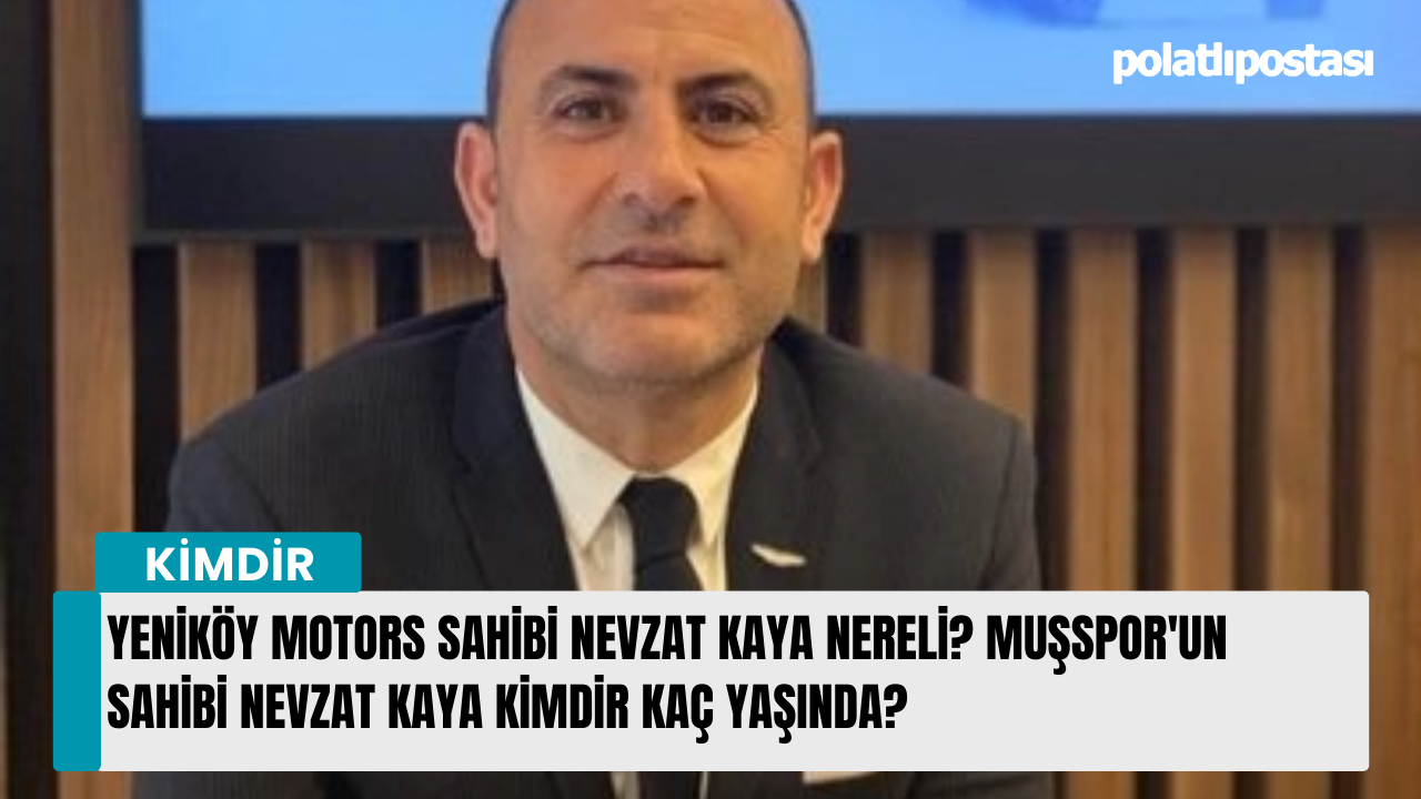 Yeniköy Motors sahibi Nevzat Kaya nereli? Muşspor'un sahibi Nevzat Kaya kimdir kaç yaşında?