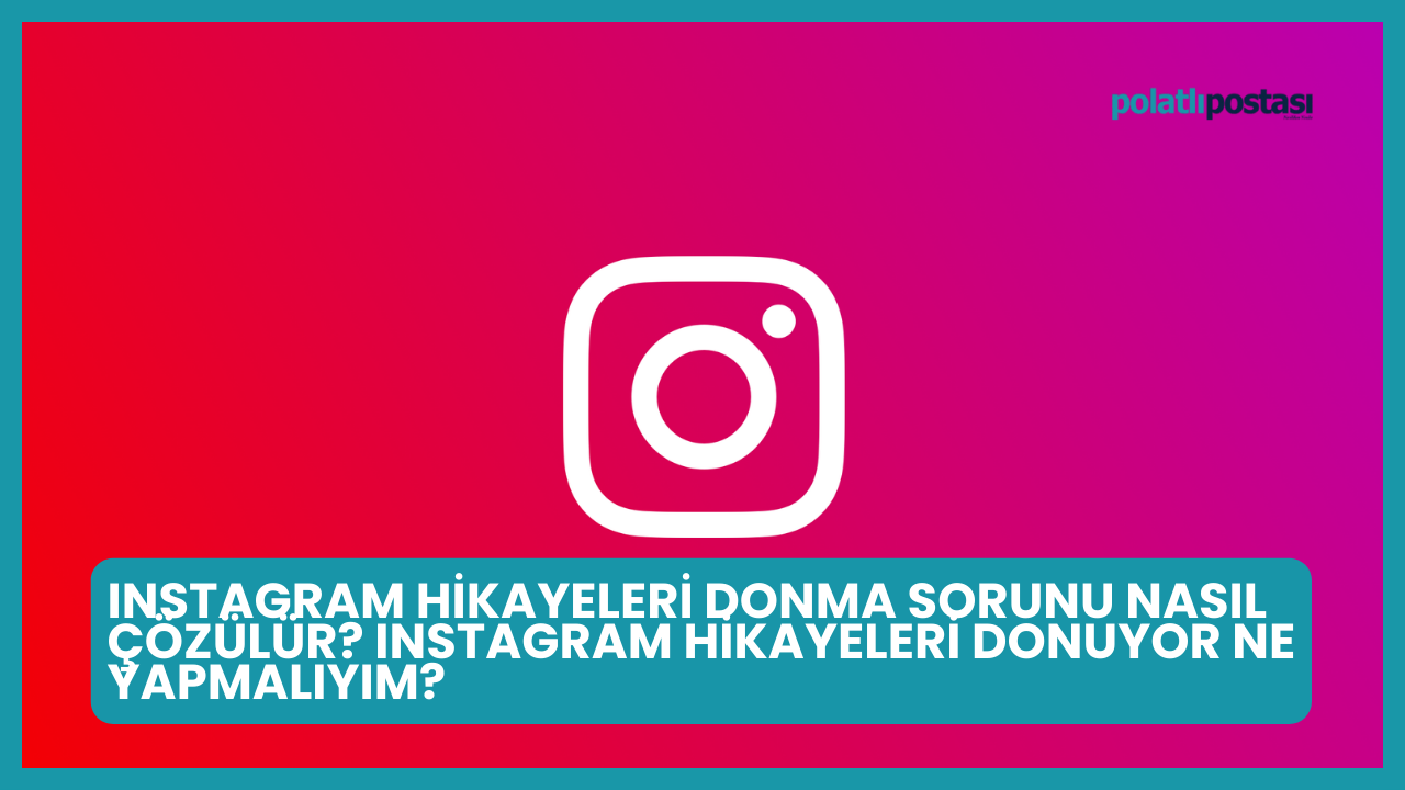 Instagram Hikayeleri Donma Sorunu Nasıl Çözülür? Instagram Hikayeleri Donuyor Ne Yapmalıyım?