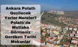 Ankara Polatlı Gezilecek Yerler Nereler? Polatlı'da Mutlaka Görmeniz Gereken Tarihi Mekanlar
