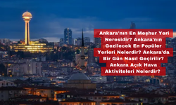 Ankara Gezilecek Yerler - Başkentin En Güzel Köşeleri Keşfedin!