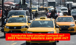 İstanbul'da taksi ücretleri zamlandı mı? 2023 Temmuz Taksimetrelere zam geldi mi?