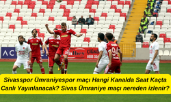Sivasspor Ümraniyespor maçı Hangi Kanalda Saat Kaçta Canlı Yayınlanacak? Sivas Ümraniye maçı nereden izlenir?