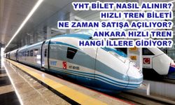 YHT bilet nasıl alınır? Hızlı tren bileti ne zaman satışa açılıyor? Ankara hızlı tren hangi illere gidiyor?