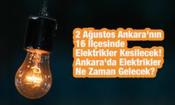 2 Ağustos Ankara'nın 16 İlçesinde Elektrikler Kesilecek! Ankara'da Elektrikler Ne Zaman Gelecek?