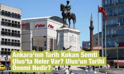 Ankara'nın Tarih Kokan Semti Ulus'ta Neler Var? Ulus'un Tarihi Önemi Nedir?