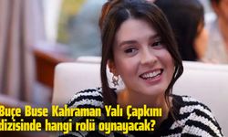 Buçe Buse Kahraman Yalı Çapkını dizisinde hangi rolü oynayacak?