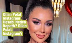 Dilan Polat Instagram Hesabı Neden Kapattı? Dilan Polat Instagram'ı tekrar açacak mı?