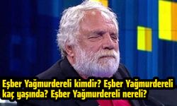 Eşber Yağmurdereli kimdir? Eşber Yağmurdereli kaç yaşında? Eşber Yağmurdereli nereli? 