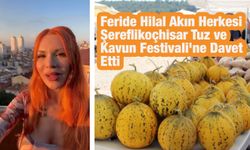 Feride Hilal Akın Herkesi Şereflikoçhisar Tuz ve Kavun Festivali'ne Davet Etti