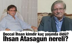 Deccal İhsan kimdir kaç yaşında öldü? İhsan Atasagun nereli?