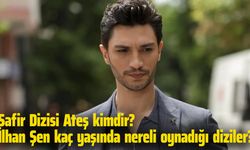 Safir Dizisi Ateş kimdir? İlhan Şen kaç yaşında nereli oynadığı diziler?