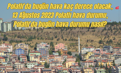 Polatlı’da bugün hava kaç derece olacak, 13 Ağustos 2023 Polatlı hava durumu, Polatlı’da bugün hava durumu nasıl?