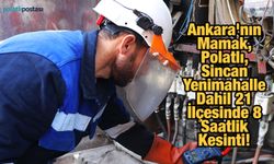 Ankara'nın Mamak, Polatlı, Sincan Yenimahalle Dahil 21 İlçesinde 8 Saatlik Kesinti!