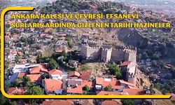 Ankara Kalesi ve Çevresi: Efsanevi Surların Ardında Gizlenen Tarihi Hazineler