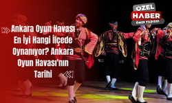 Ankara Oyun Havası En İyi Hangi İlçede Oynanıyor? Ankara Oyun Havası'nın Tarihi