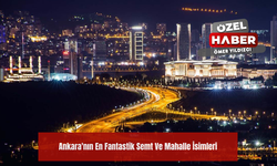 Ankara'nın En Fantastik Semt Ve Mahalle İsimleri