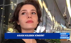 Asude Kelebek Kimdir? Asude Kelebek Nereli ve Kaç Yaşında?