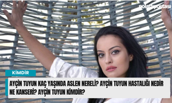 Ayçin Tuyun kaç yaşında aslen nereli? Ayçin Tuyun hastalığı nedir ne kanseri? Ayçin Tuyun kimdir?