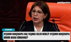 Ayşenur Bahçekapılı kaç yaşında aslen nereli? Ayşenur Bahçekapılı kimdir neden gündemde?