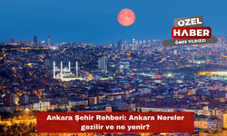 Ankara Şehir Rehberi: Ankara Nereler gezilir ve ne yenir?