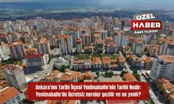 Ankara'nın Tarihi İlçesi Yenimahalle'nin Tarihi Nedir: Yenimahalle'de ücretsiz nereler gezilir ve ne yenir?