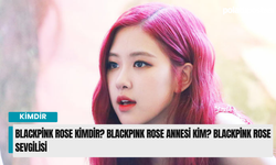 Blackpink Rose kimdir? BLACKPINK Rose annesi kim? Blackpink Rose sevgilisi