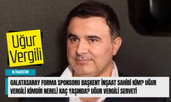 Galatasaray Forma Sponsoru Başkent İnşaat sahibi kim? Uğur Vergili kimdir nereli kaç yaşında? Uğur Vergili serveti