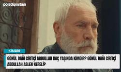 Gönül Dağı Ciritçi Abdullah kaç yaşında kimdir? Gönül Dağı Ciritçi Abdullah aslen nereli?