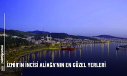 İzmir'in İncisi Aliağa’nın En Güzel Yerleri