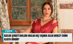 Kızılcık Şerbeti Kıvılcım Arslan kaç yaşında aslen nereli? Evrim Alasya kimdir?