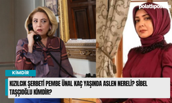 Kızılcık Şerbeti Pembe Ünal kaç yaşında aslen nereli? Sibel Taşçıoğlu kimdir?