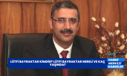Lütfi Bayraktar Kimdir? Lütfi Bayraktar Nereli ve Kaç Yaşında?