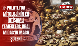 Polatlı’da Mitolojinin En İhtişamlı Yemekleri: UNESCO'ya Giren Gordio'un Kralı Midas'ın Masa Şöleni