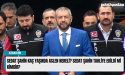 Sedat Şahin kaç yaşında aslen nereli? Sedat Şahin tahliye edildi mi kimdir?