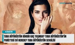 Tuba Büyüküstün kimdir kaç yaşında? Tuba Büyüküstün'ün Paris'teki evi nerede? Tuba Büyüküstün sevgilisi