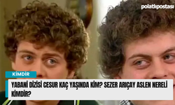 Yabani Dizisi Cesur kaç yaşında kim? Sezer Arıçay aslen nereli kimdir?