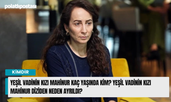 Yeşil Vadinin Kızı Mahinur kaç yaşlarında kim? Yeşil Vadinin Kızı Mahinur diziden niçin ayrıldı?