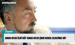 Adnan Oktar öldü mü? Adnan Oktar şimdi nerede cezaevinde mi?