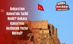 Ankara'nın Kalesi'nin Tarihi Nedir? Ankara Kalesi'nde Gezilecek Yerler Neresi?