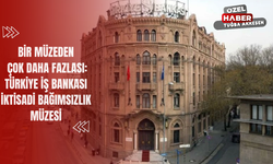 Bir Müzeden Çok Daha Fazlası: Türkiye İş Bankası İktisadi Bağımsızlık Müzesi