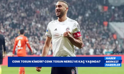 Cenk Tosun Kimdir? Cenk Tosun Nereli ve Kaç Yaşında?