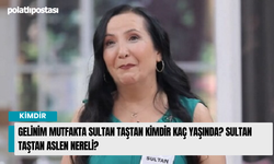 Gelinim Mutfakta Sultan Taştan Kimdir Kaç Yaşında? Sultan Taştan Aslen Nereli?