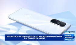 Huawei Nova 9 SE Vergisiz Fiyatı Ne Kadar? Huawei Nova 9 SE Özellikleri Nedir?