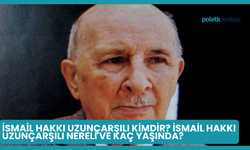 İsmail Hakkı Uzunçarşılı Kimdir? İsmail Hakkı Uzunçarşılı Nereli ve Kaç Yaşında?