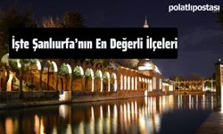 Burada Evi Olanlar Zengin Olacak: İşte Şanlıurfa'nın En Değerli İlçeleri