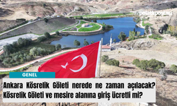 Ankara Kösrelik Göleti nerede ne zaman açılacak? Kösrelik Göleti ve mesire alanına giriş ücretli mi?